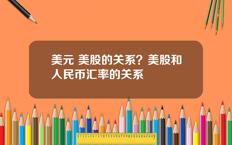 美元 美股的关系？美股和人民币汇率的关系